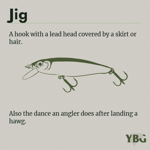 Jig: A hook with a lead head covered by a skirt or hair